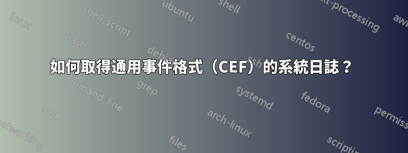 如何取得通用事件格式（CEF）的系統日誌？