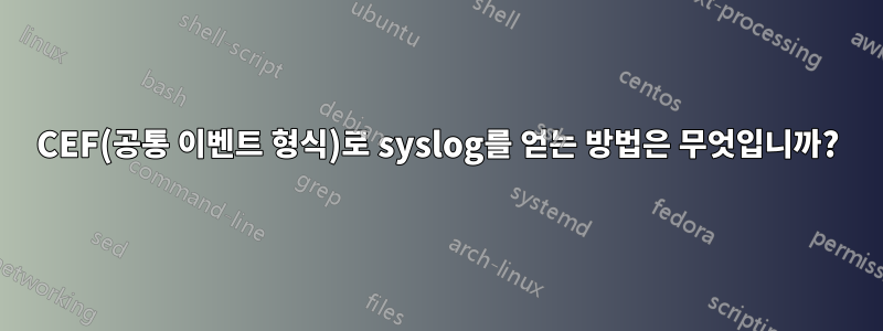 CEF(공통 이벤트 형식)로 syslog를 얻는 방법은 무엇입니까?