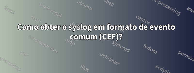 Como obter o syslog em formato de evento comum (CEF)?