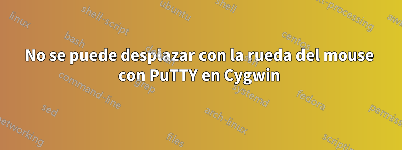 No se puede desplazar con la rueda del mouse con PuTTY en Cygwin