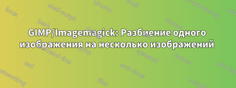 GIMP/Imagemagick: Разбиение одного изображения на несколько изображений