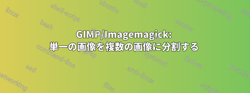 GIMP/Imagemagick: 単一の画像を複数の画像に分割する