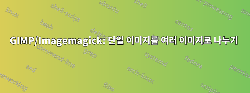 GIMP/Imagemagick: 단일 이미지를 여러 이미지로 나누기