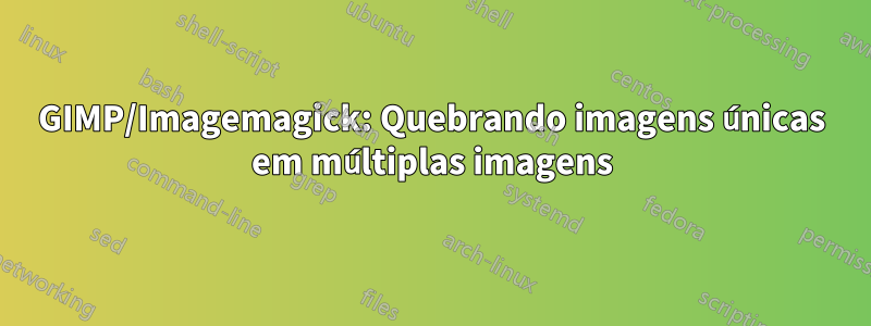 GIMP/Imagemagick: Quebrando imagens únicas em múltiplas imagens