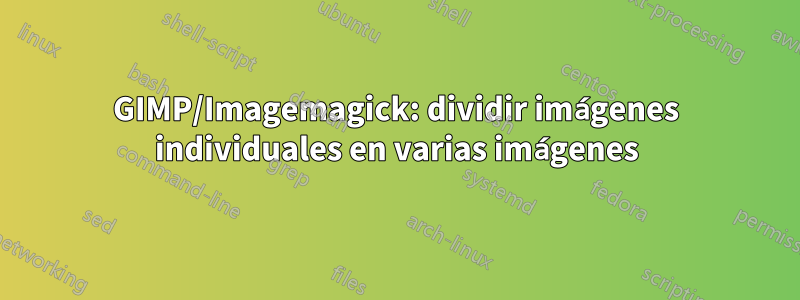 GIMP/Imagemagick: dividir imágenes individuales en varias imágenes