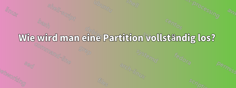 Wie wird man eine Partition vollständig los?