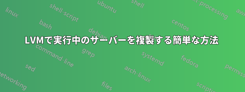 LVMで実行中のサーバーを複製する簡単な方法