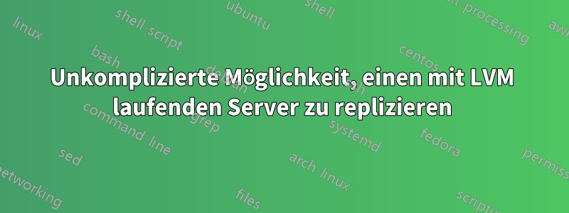 Unkomplizierte Möglichkeit, einen mit LVM laufenden Server zu replizieren