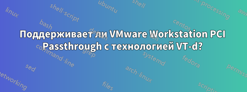 Поддерживает ли VMware Workstation PCI Passthrough с технологией VT-d?