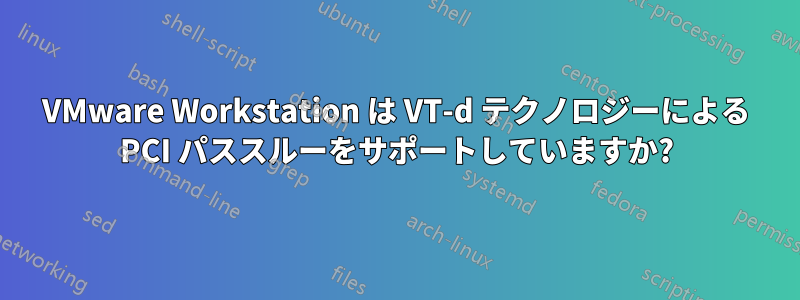 VMware Workstation は VT-d テクノロジーによる PCI パススルーをサポートしていますか?