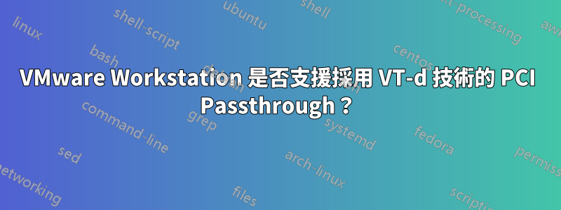 VMware Workstation 是否支援採用 VT-d 技術的 PCI Passthrough？