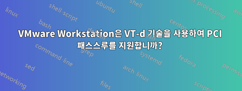 VMware Workstation은 VT-d 기술을 사용하여 PCI 패스스루를 지원합니까?