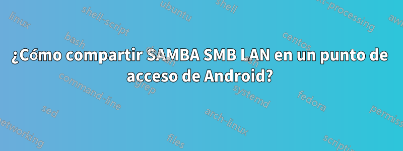 ¿Cómo compartir SAMBA SMB LAN en un punto de acceso de Android?