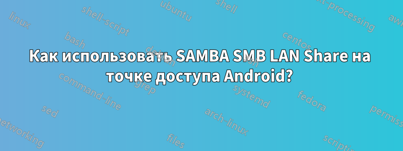 Как использовать SAMBA SMB LAN Share на точке доступа Android?