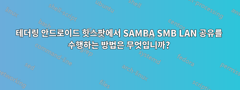 테더링 안드로이드 핫스팟에서 SAMBA SMB LAN 공유를 수행하는 방법은 무엇입니까?