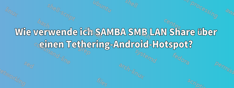 Wie verwende ich SAMBA SMB LAN Share über einen Tethering-Android-Hotspot?