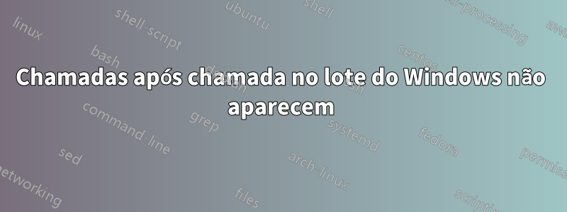 Chamadas após chamada no lote do Windows não aparecem