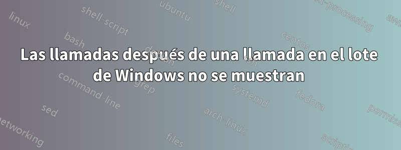 Las llamadas después de una llamada en el lote de Windows no se muestran