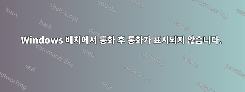 Windows 배치에서 통화 후 통화가 표시되지 않습니다.