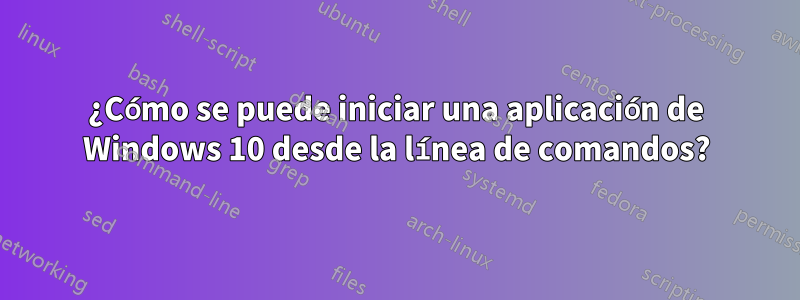 ¿Cómo se puede iniciar una aplicación de Windows 10 desde la línea de comandos?