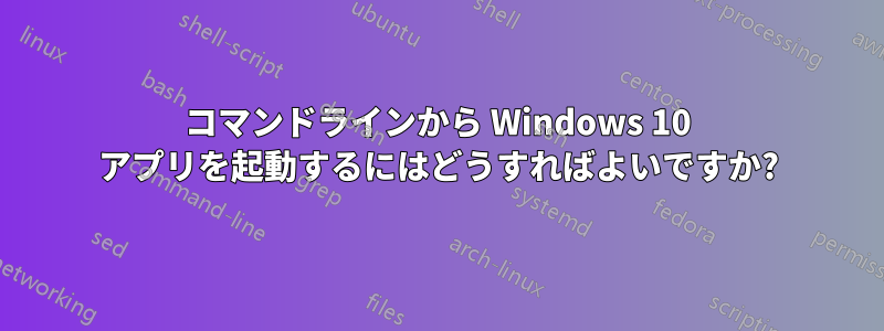 コマンドラインから Windows 10 アプリを起動するにはどうすればよいですか?