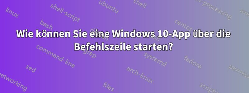 Wie können Sie eine Windows 10-App über die Befehlszeile starten?