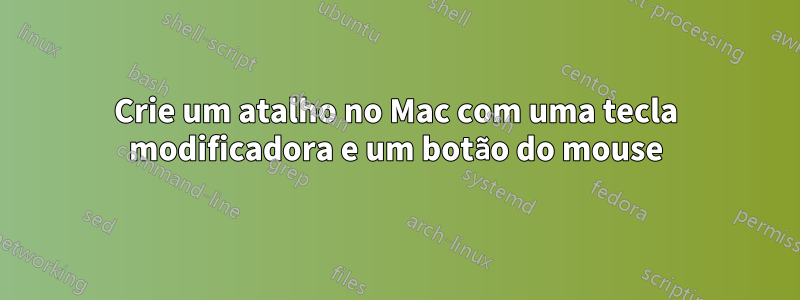 Crie um atalho no Mac com uma tecla modificadora e um botão do mouse