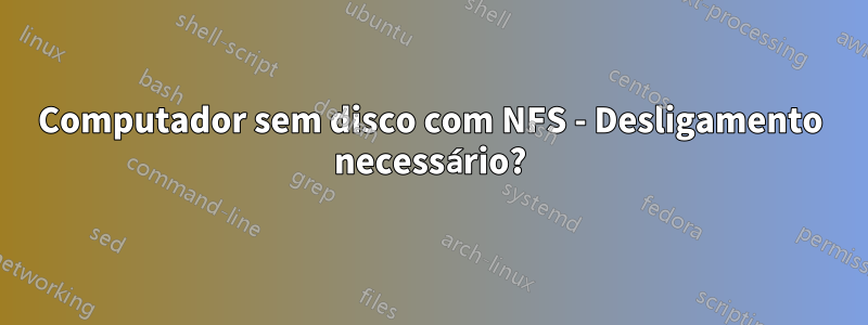 Computador sem disco com NFS - Desligamento necessário?