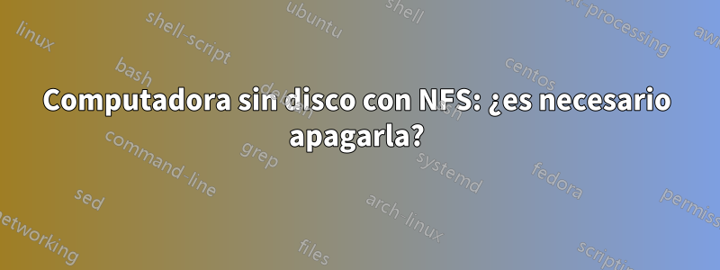 Computadora sin disco con NFS: ¿es necesario apagarla?