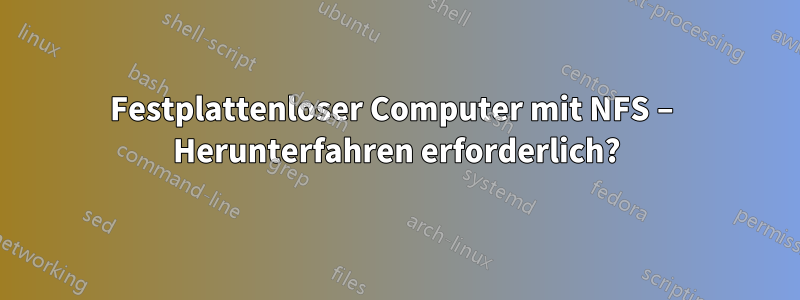 Festplattenloser Computer mit NFS – Herunterfahren erforderlich?