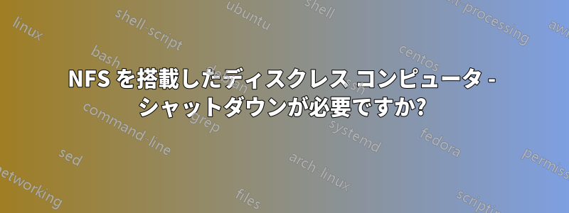 NFS を搭載したディスクレス コンピュータ - シャットダウンが必要ですか?