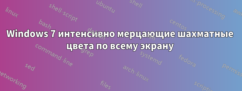 Windows 7 интенсивно мерцающие шахматные цвета по всему экрану