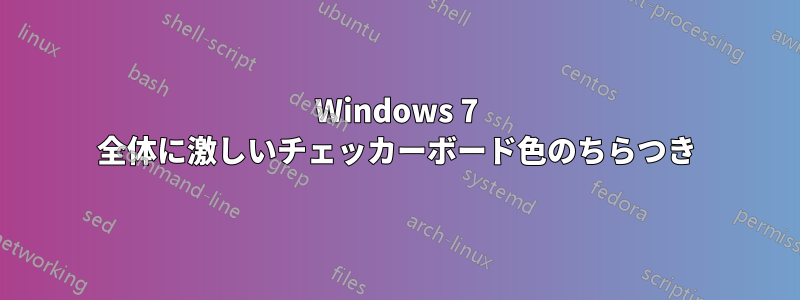 Windows 7 全体に激しいチェッカーボード色のちらつき