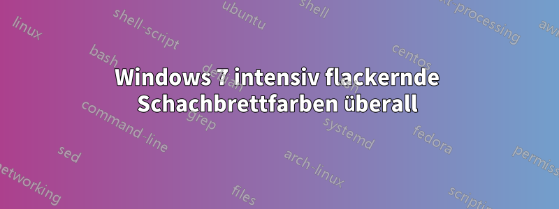 Windows 7 intensiv flackernde Schachbrettfarben überall