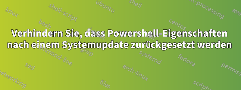 Verhindern Sie, dass Powershell-Eigenschaften nach einem Systemupdate zurückgesetzt werden