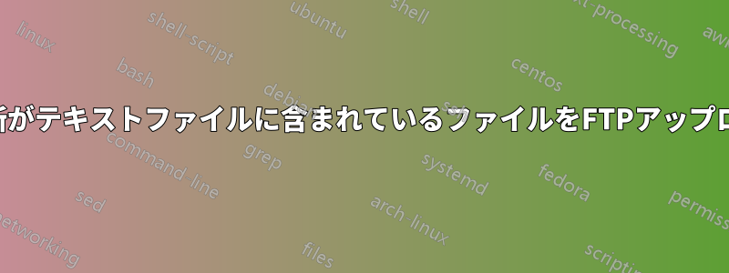 名前と場所がテキストファイルに含まれているファイルをFTPアップロードする