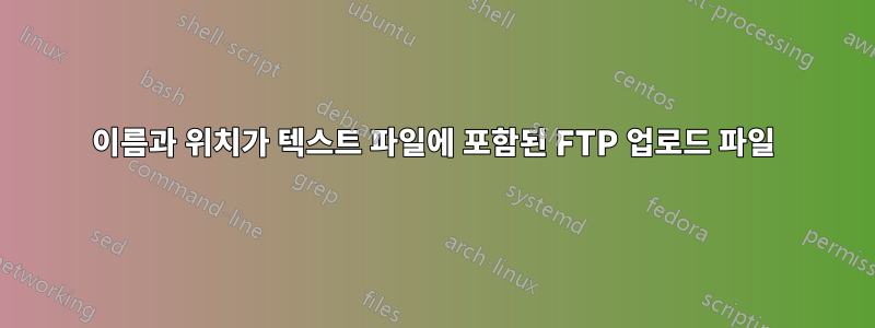 이름과 위치가 텍스트 파일에 포함된 FTP 업로드 파일