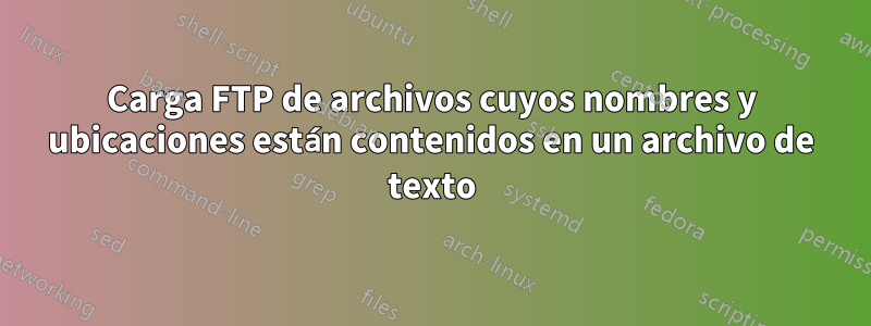 Carga FTP de archivos cuyos nombres y ubicaciones están contenidos en un archivo de texto