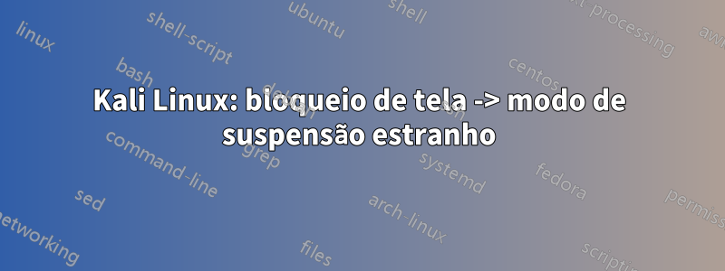 Kali Linux: bloqueio de tela -> modo de suspensão estranho