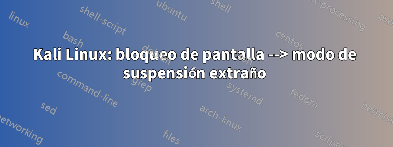 Kali Linux: bloqueo de pantalla --> modo de suspensión extraño