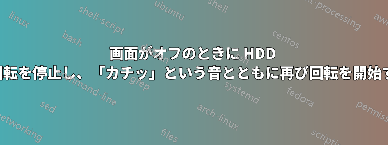 画面がオフのときに HDD が回転を停止し、「カチッ」という音とともに再び回転を開始する