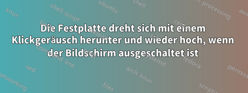 Die Festplatte dreht sich mit einem Klickgeräusch herunter und wieder hoch, wenn der Bildschirm ausgeschaltet ist