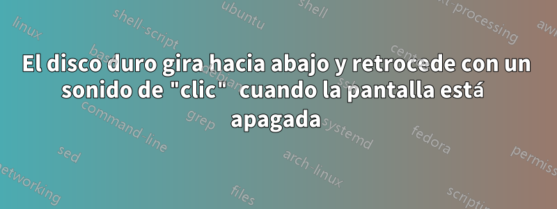 El disco duro gira hacia abajo y retrocede con un sonido de "clic" cuando la pantalla está apagada