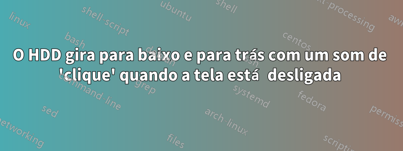 O HDD gira para baixo e para trás com um som de 'clique' quando a tela está desligada