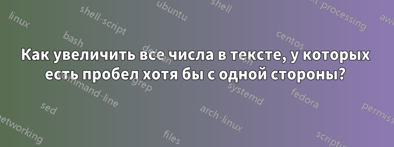 Как увеличить все числа в тексте, у которых есть пробел хотя бы с одной стороны?