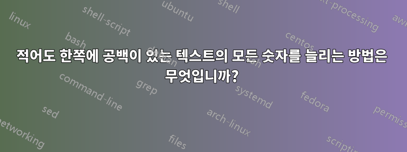 적어도 한쪽에 공백이 있는 텍스트의 모든 숫자를 늘리는 방법은 무엇입니까?