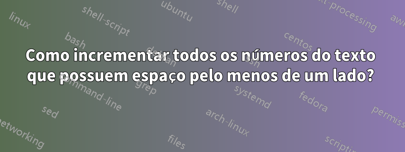 Como incrementar todos os números do texto que possuem espaço pelo menos de um lado?