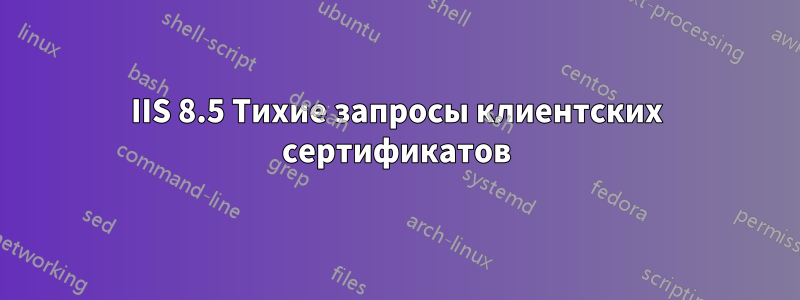 IIS 8.5 Тихие запросы клиентских сертификатов