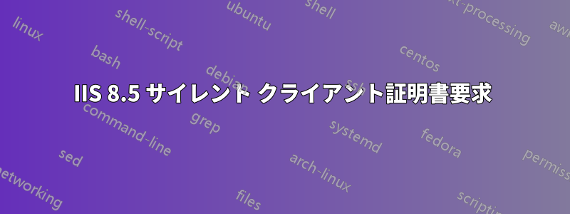 IIS 8.5 サイレント クライアント証明書要求