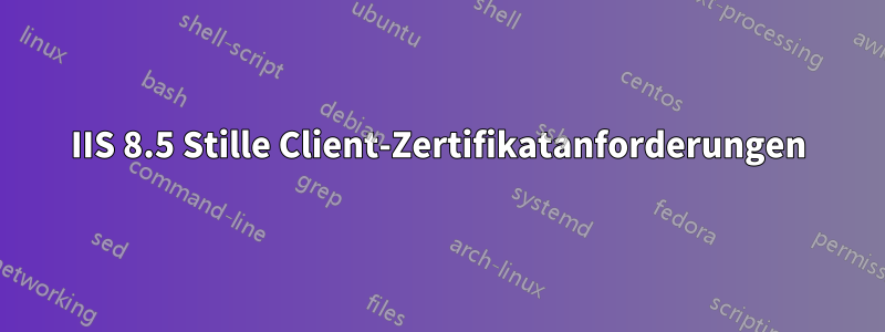 IIS 8.5 Stille Client-Zertifikatanforderungen